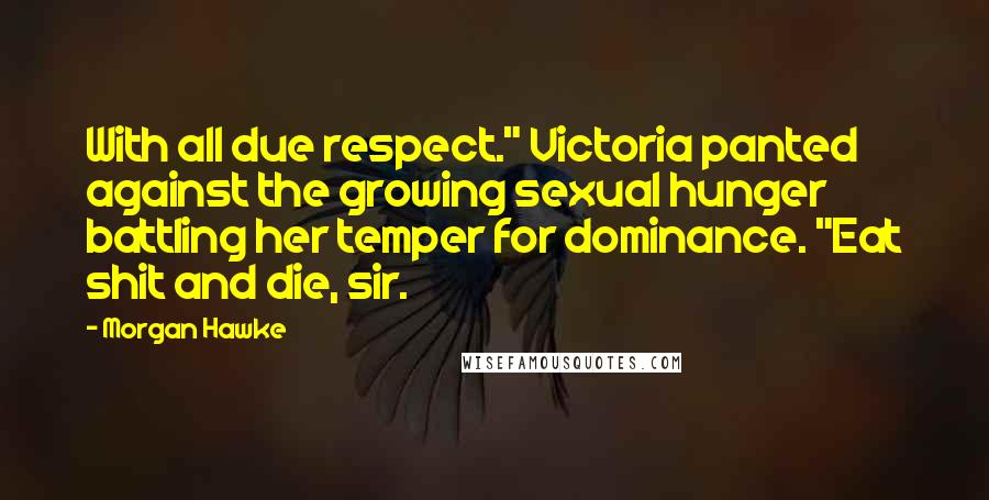 Morgan Hawke Quotes: With all due respect." Victoria panted against the growing sexual hunger battling her temper for dominance. "Eat shit and die, sir.