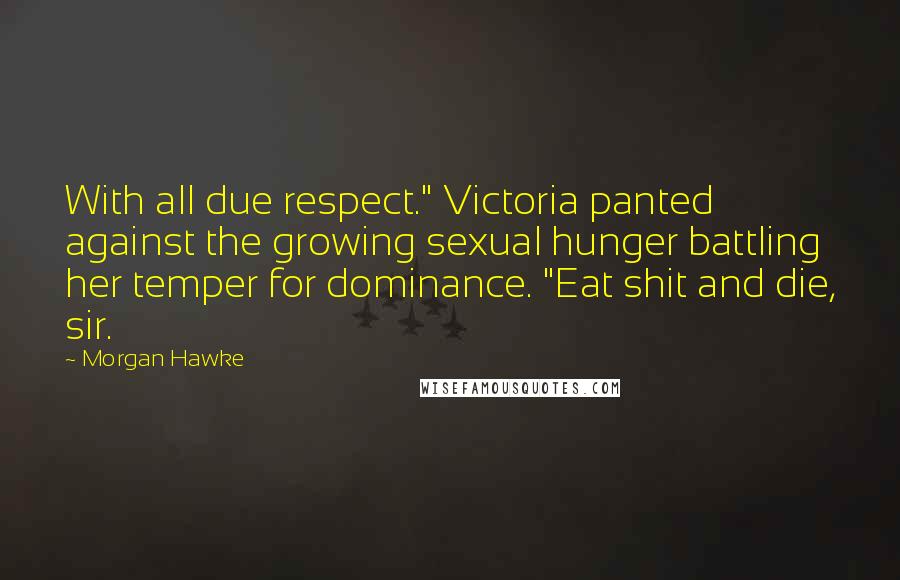 Morgan Hawke Quotes: With all due respect." Victoria panted against the growing sexual hunger battling her temper for dominance. "Eat shit and die, sir.