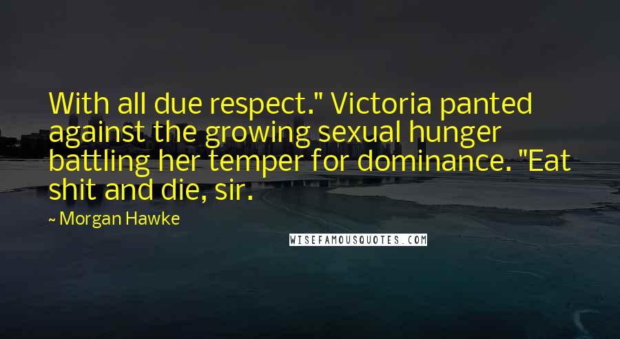 Morgan Hawke Quotes: With all due respect." Victoria panted against the growing sexual hunger battling her temper for dominance. "Eat shit and die, sir.