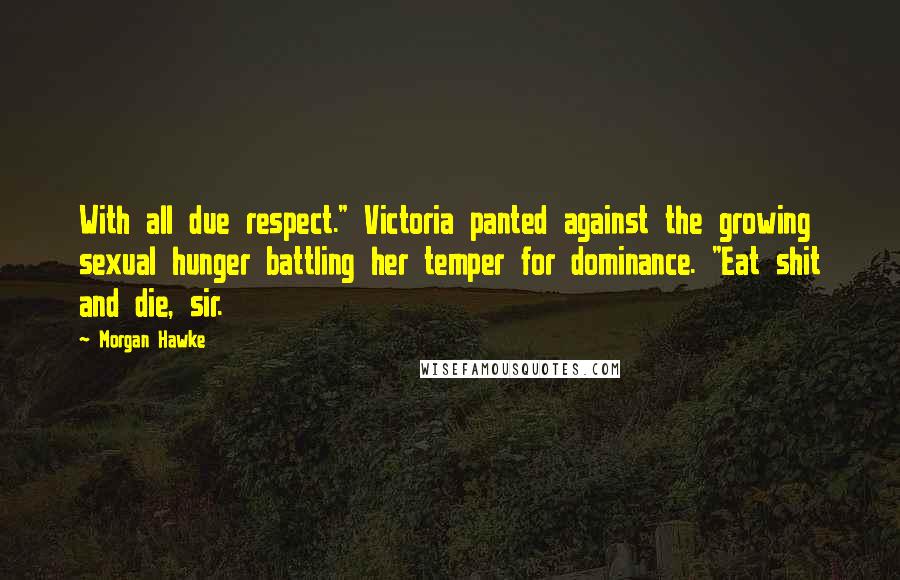 Morgan Hawke Quotes: With all due respect." Victoria panted against the growing sexual hunger battling her temper for dominance. "Eat shit and die, sir.
