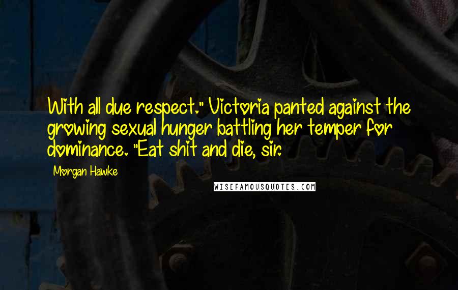 Morgan Hawke Quotes: With all due respect." Victoria panted against the growing sexual hunger battling her temper for dominance. "Eat shit and die, sir.