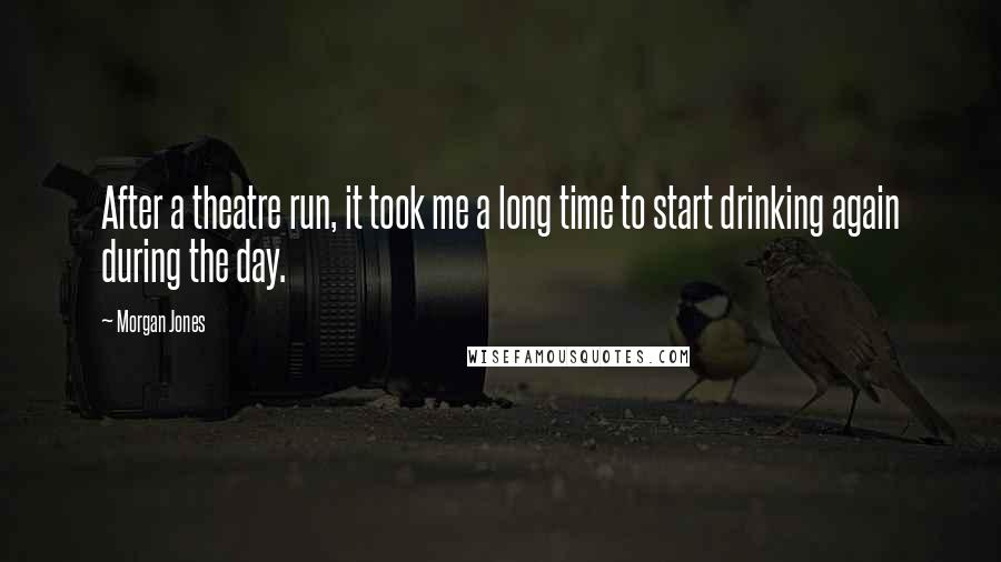 Morgan Jones Quotes: After a theatre run, it took me a long time to start drinking again during the day.