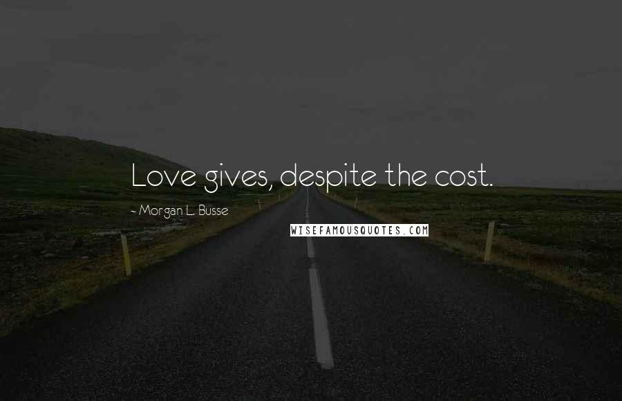 Morgan L. Busse Quotes: Love gives, despite the cost.