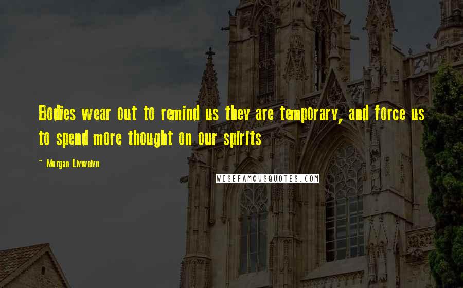 Morgan Llywelyn Quotes: Bodies wear out to remind us they are temporary, and force us to spend more thought on our spirits