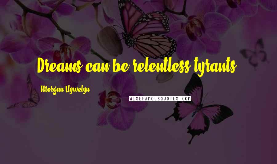 Morgan Llywelyn Quotes: Dreams can be relentless tyrants.
