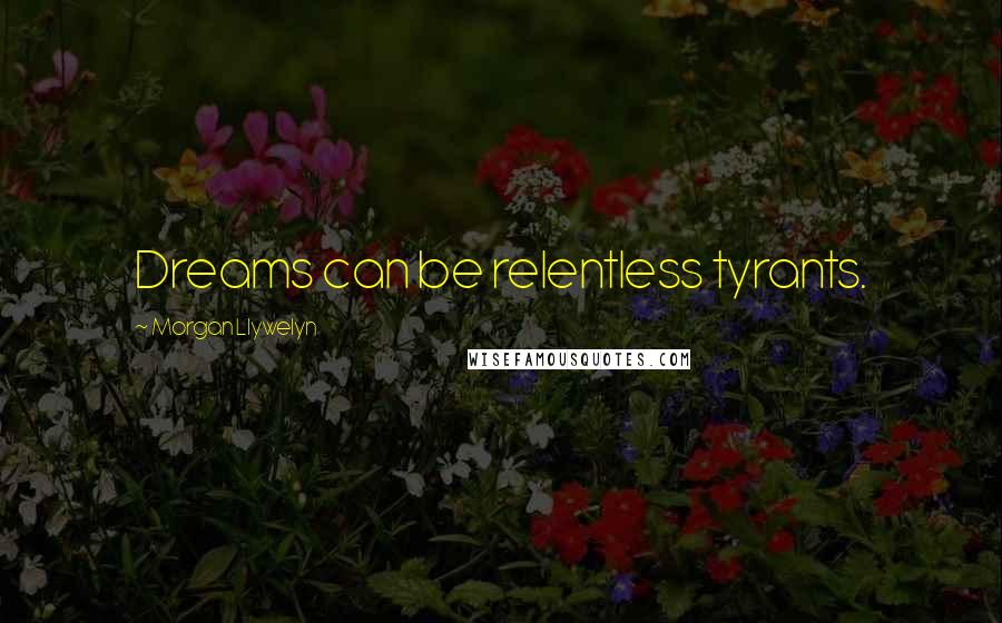Morgan Llywelyn Quotes: Dreams can be relentless tyrants.
