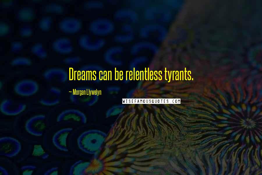 Morgan Llywelyn Quotes: Dreams can be relentless tyrants.