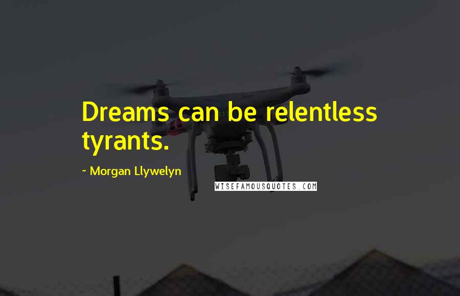 Morgan Llywelyn Quotes: Dreams can be relentless tyrants.