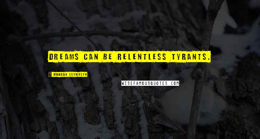 Morgan Llywelyn Quotes: Dreams can be relentless tyrants.