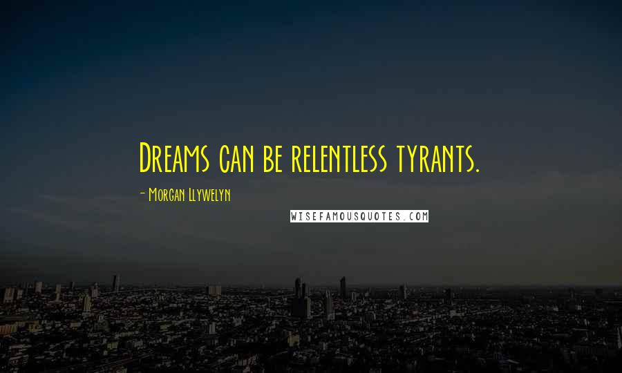 Morgan Llywelyn Quotes: Dreams can be relentless tyrants.