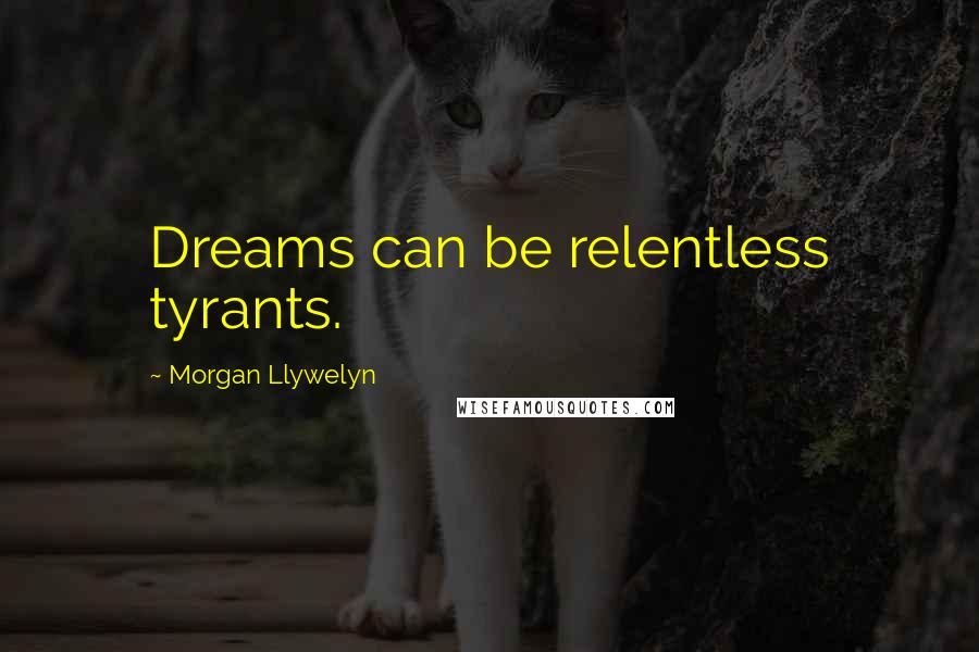 Morgan Llywelyn Quotes: Dreams can be relentless tyrants.