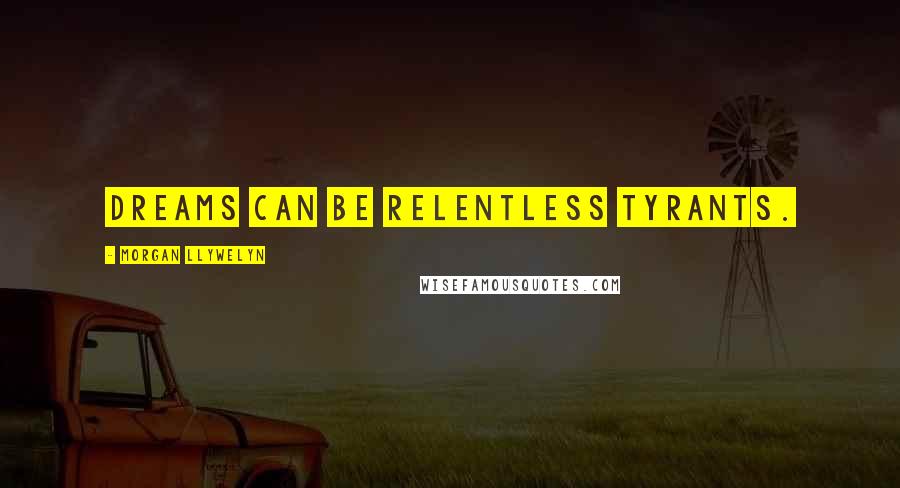 Morgan Llywelyn Quotes: Dreams can be relentless tyrants.