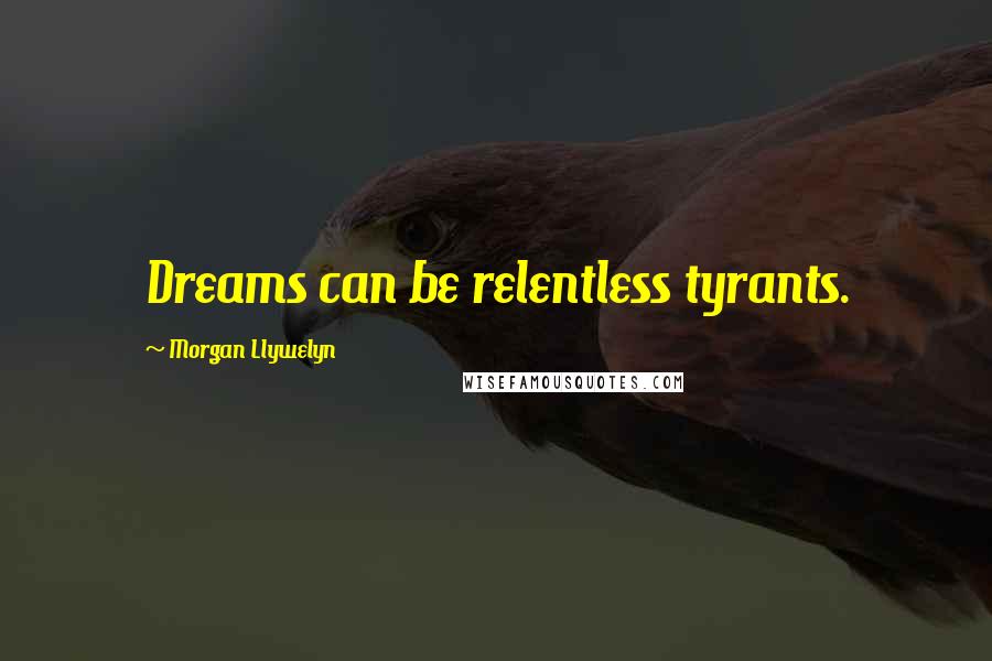 Morgan Llywelyn Quotes: Dreams can be relentless tyrants.