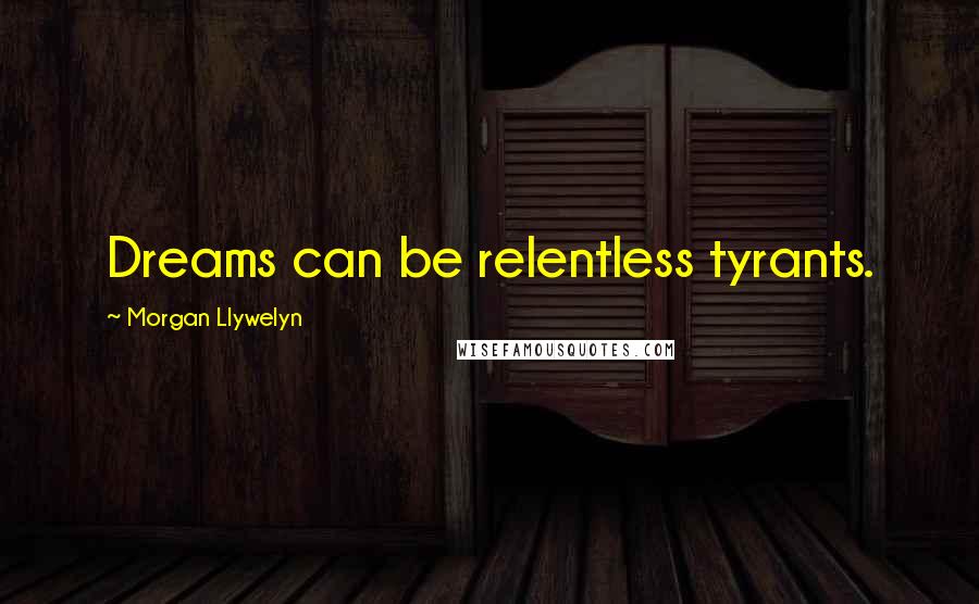 Morgan Llywelyn Quotes: Dreams can be relentless tyrants.