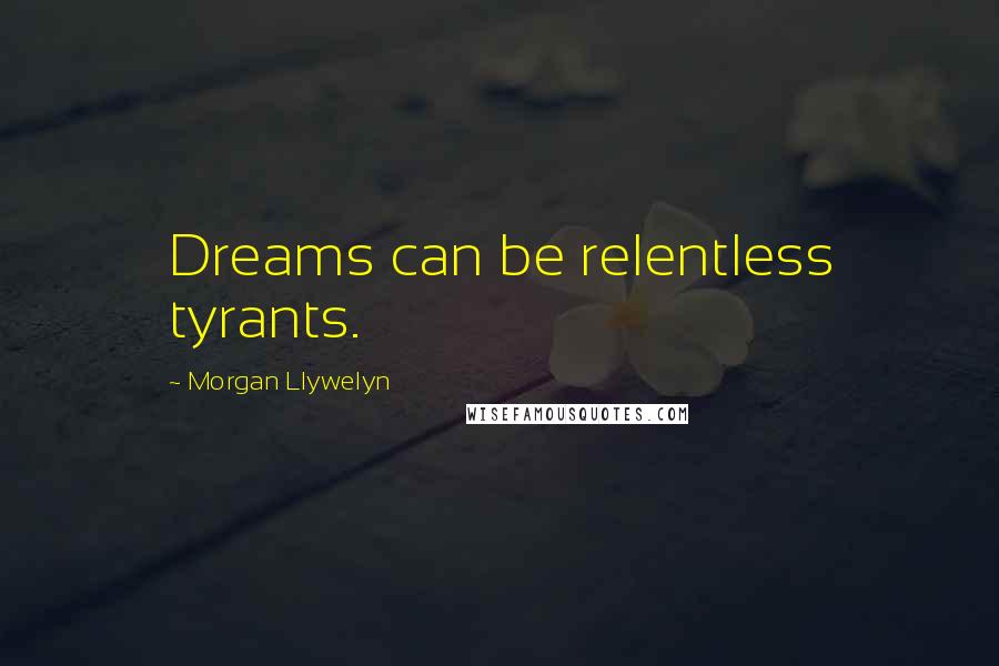 Morgan Llywelyn Quotes: Dreams can be relentless tyrants.