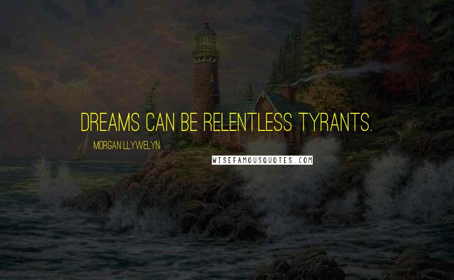 Morgan Llywelyn Quotes: Dreams can be relentless tyrants.
