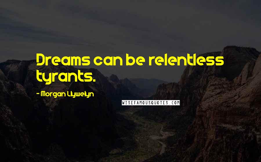 Morgan Llywelyn Quotes: Dreams can be relentless tyrants.
