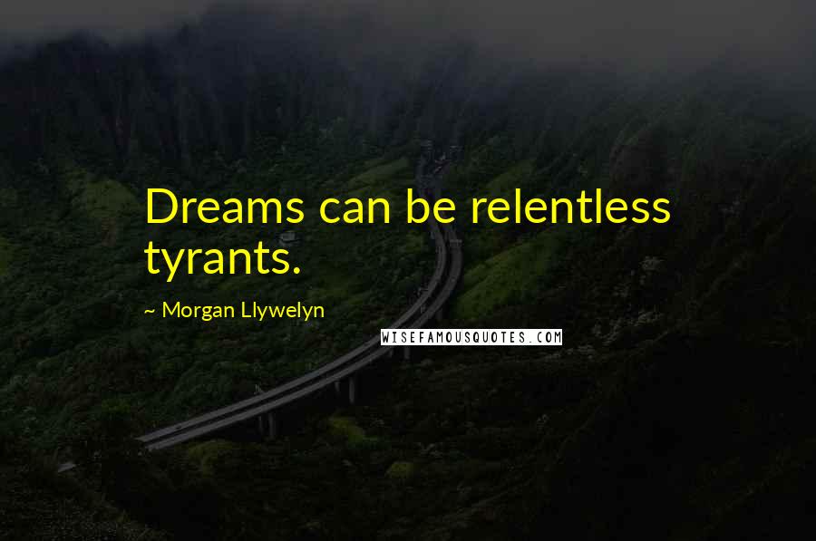 Morgan Llywelyn Quotes: Dreams can be relentless tyrants.