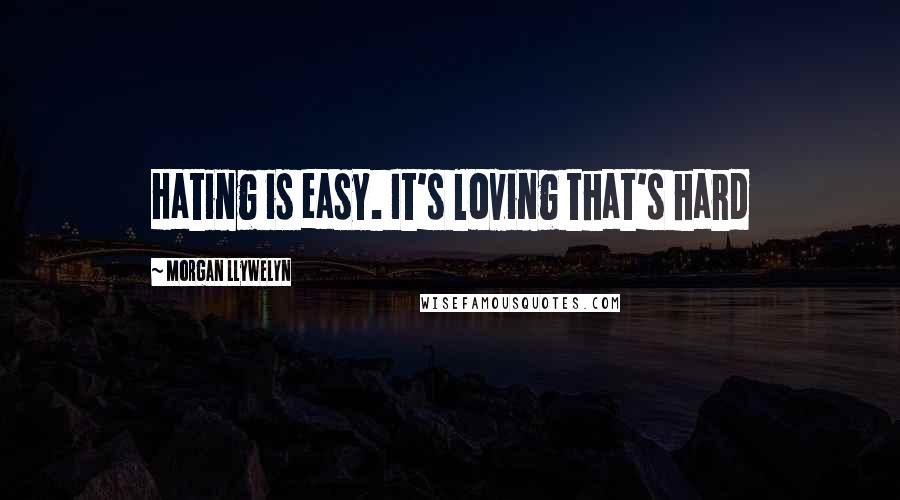 Morgan Llywelyn Quotes: Hating is easy. It's loving that's hard