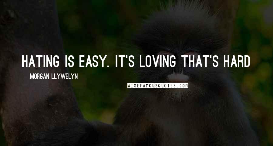 Morgan Llywelyn Quotes: Hating is easy. It's loving that's hard