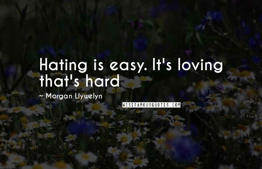 Morgan Llywelyn Quotes: Hating is easy. It's loving that's hard