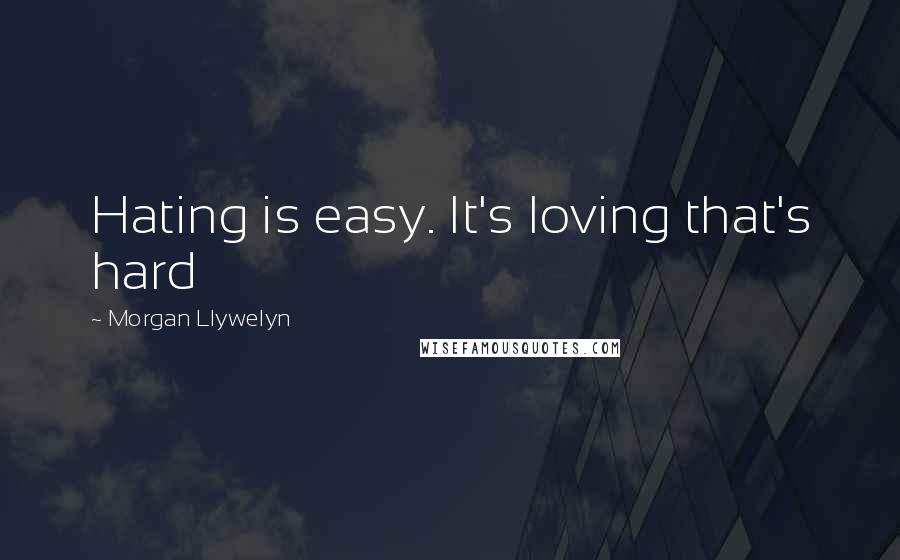 Morgan Llywelyn Quotes: Hating is easy. It's loving that's hard