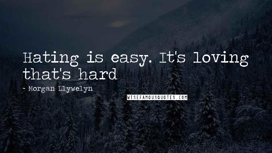 Morgan Llywelyn Quotes: Hating is easy. It's loving that's hard