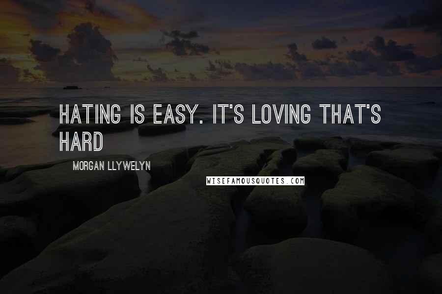 Morgan Llywelyn Quotes: Hating is easy. It's loving that's hard