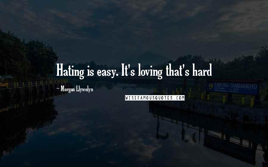 Morgan Llywelyn Quotes: Hating is easy. It's loving that's hard