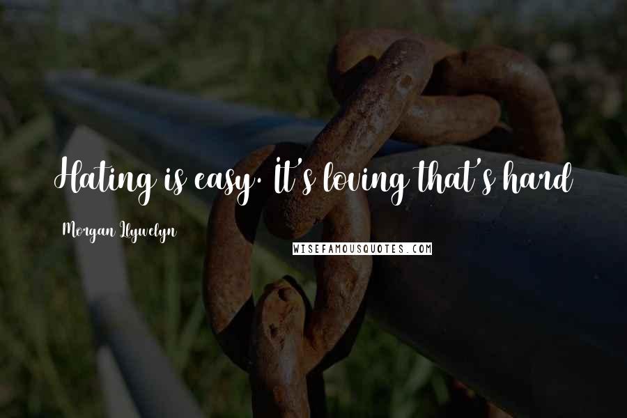 Morgan Llywelyn Quotes: Hating is easy. It's loving that's hard