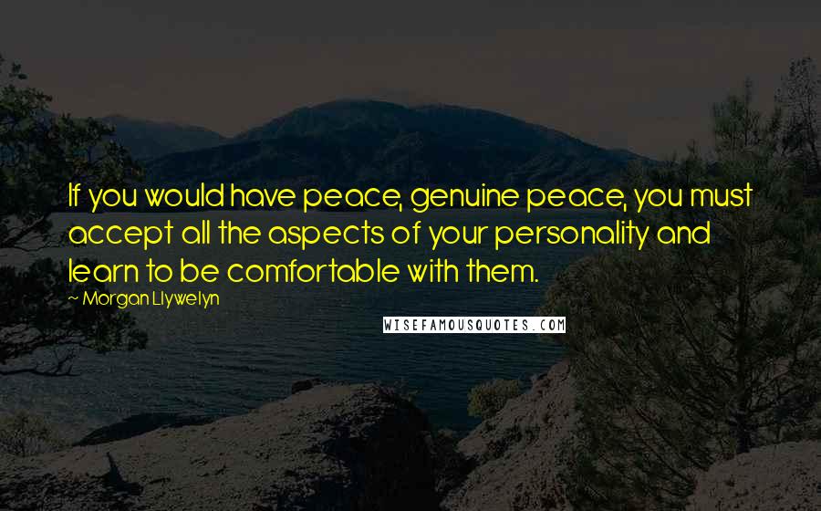 Morgan Llywelyn Quotes: If you would have peace, genuine peace, you must accept all the aspects of your personality and learn to be comfortable with them.