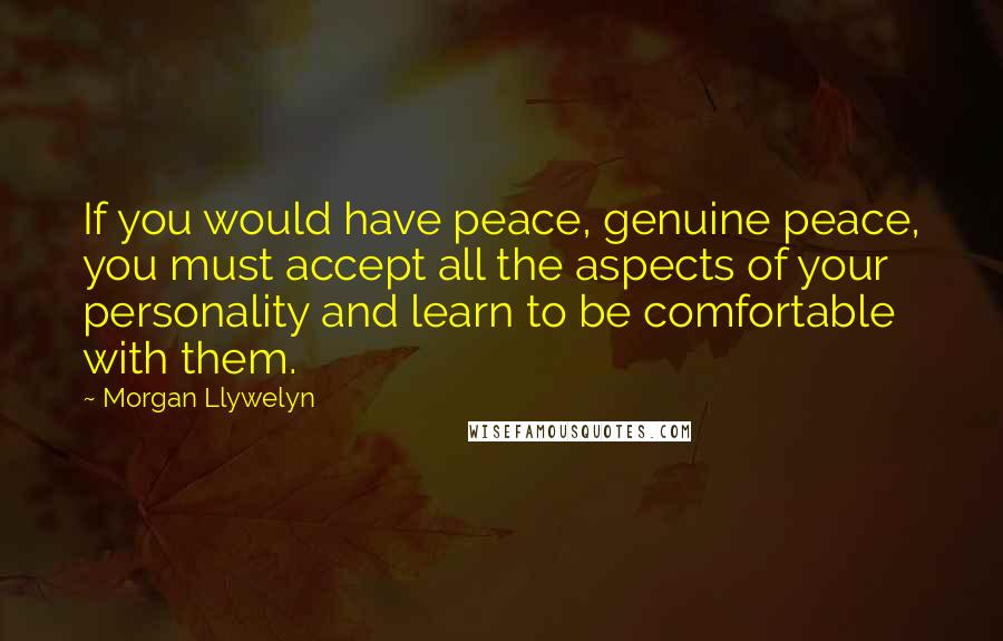 Morgan Llywelyn Quotes: If you would have peace, genuine peace, you must accept all the aspects of your personality and learn to be comfortable with them.