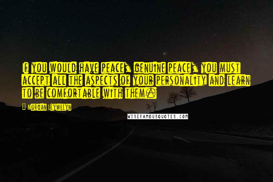 Morgan Llywelyn Quotes: If you would have peace, genuine peace, you must accept all the aspects of your personality and learn to be comfortable with them.