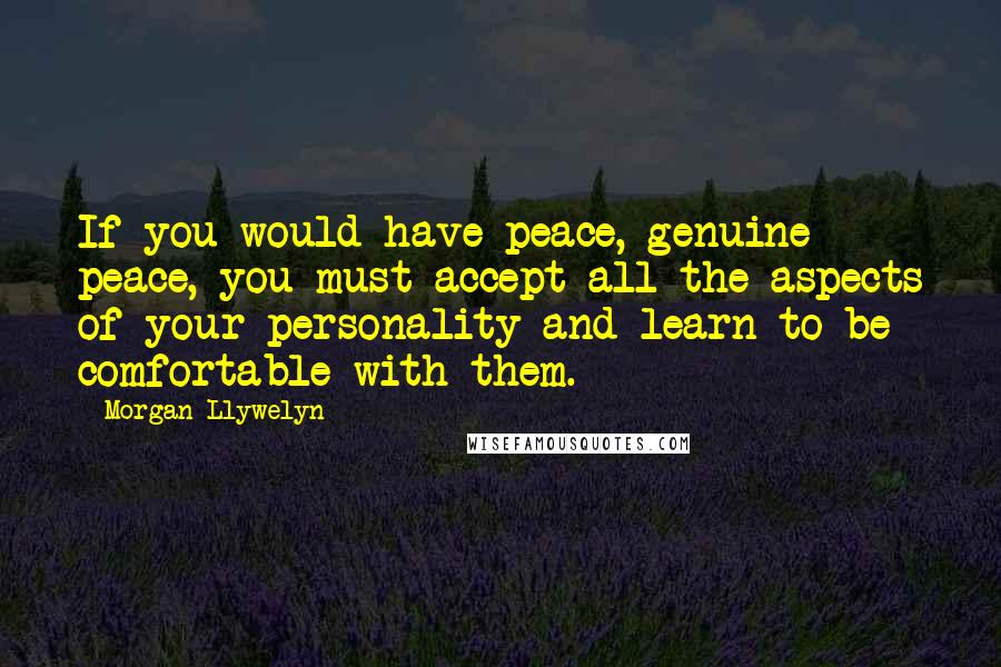 Morgan Llywelyn Quotes: If you would have peace, genuine peace, you must accept all the aspects of your personality and learn to be comfortable with them.