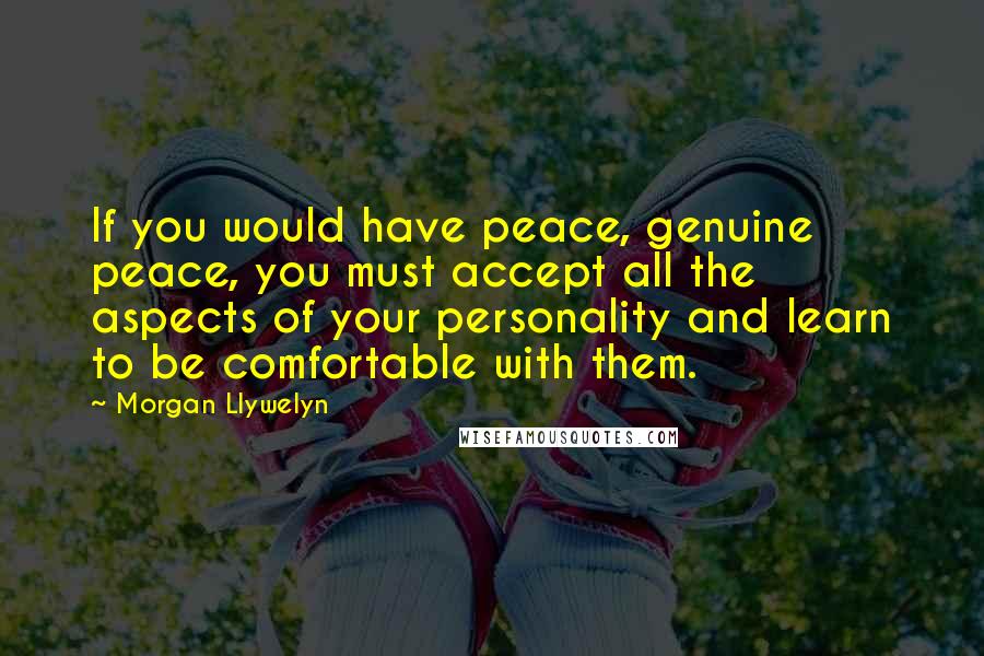 Morgan Llywelyn Quotes: If you would have peace, genuine peace, you must accept all the aspects of your personality and learn to be comfortable with them.