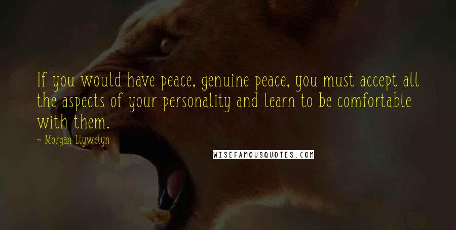 Morgan Llywelyn Quotes: If you would have peace, genuine peace, you must accept all the aspects of your personality and learn to be comfortable with them.