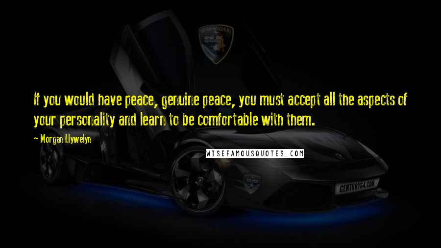 Morgan Llywelyn Quotes: If you would have peace, genuine peace, you must accept all the aspects of your personality and learn to be comfortable with them.