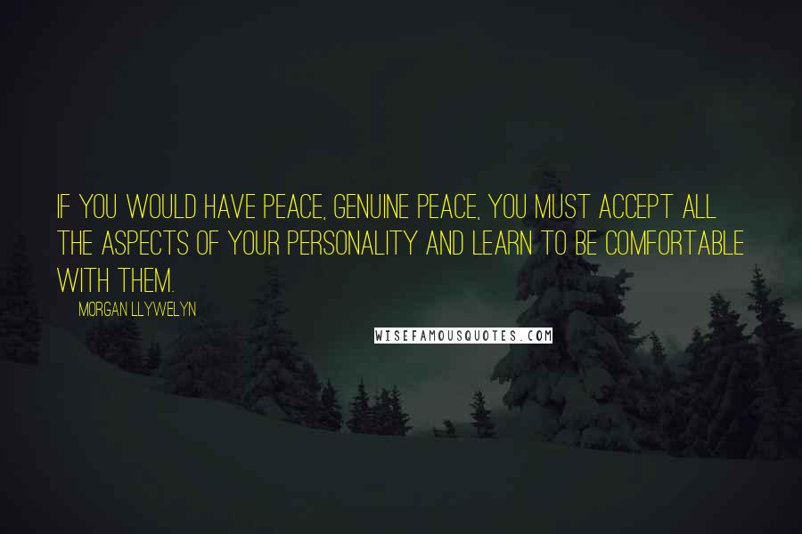Morgan Llywelyn Quotes: If you would have peace, genuine peace, you must accept all the aspects of your personality and learn to be comfortable with them.