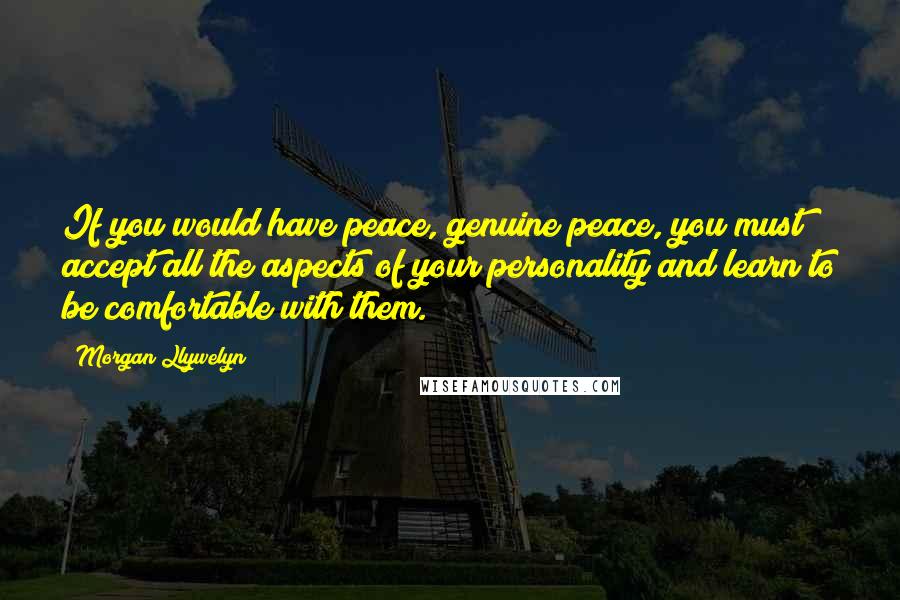 Morgan Llywelyn Quotes: If you would have peace, genuine peace, you must accept all the aspects of your personality and learn to be comfortable with them.