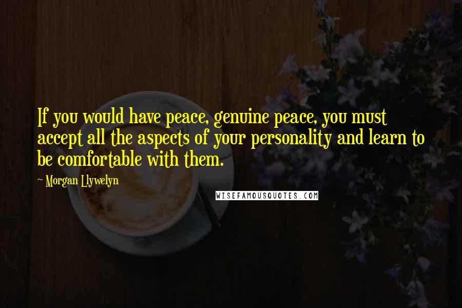 Morgan Llywelyn Quotes: If you would have peace, genuine peace, you must accept all the aspects of your personality and learn to be comfortable with them.