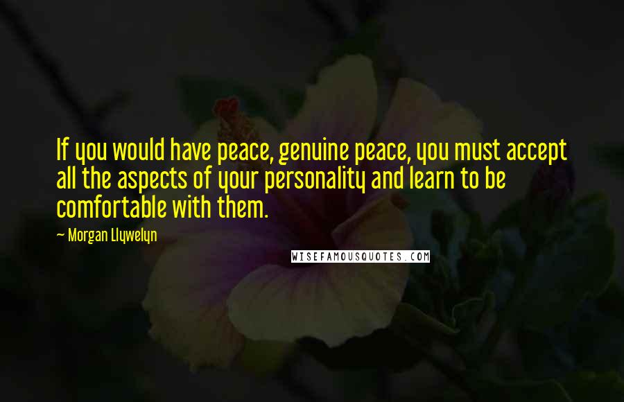 Morgan Llywelyn Quotes: If you would have peace, genuine peace, you must accept all the aspects of your personality and learn to be comfortable with them.