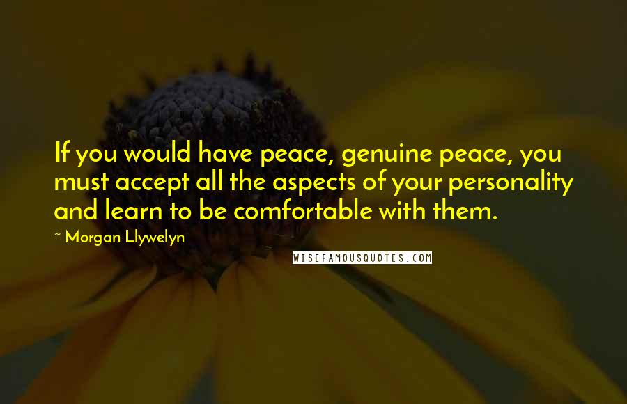 Morgan Llywelyn Quotes: If you would have peace, genuine peace, you must accept all the aspects of your personality and learn to be comfortable with them.
