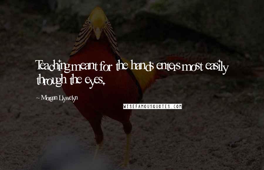 Morgan Llywelyn Quotes: Teaching meant for the hands enters most easily through the eyes.