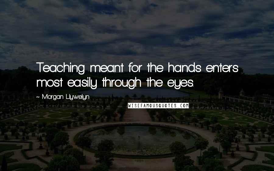 Morgan Llywelyn Quotes: Teaching meant for the hands enters most easily through the eyes.