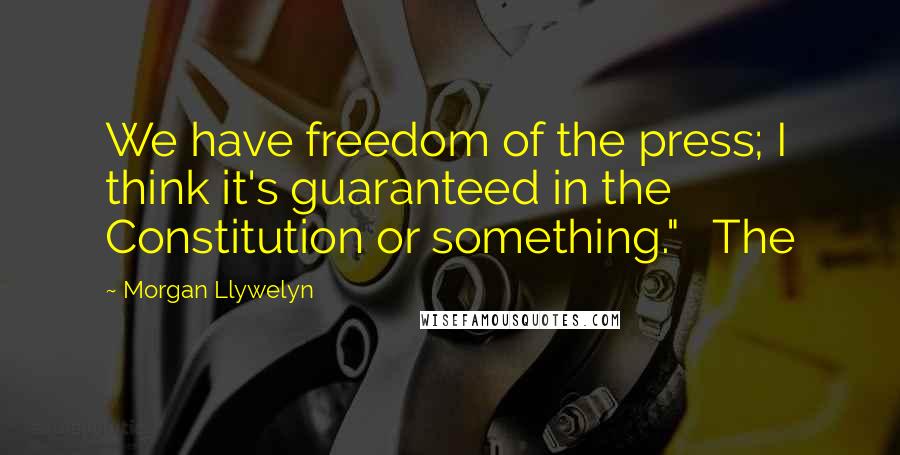 Morgan Llywelyn Quotes: We have freedom of the press; I think it's guaranteed in the Constitution or something." The