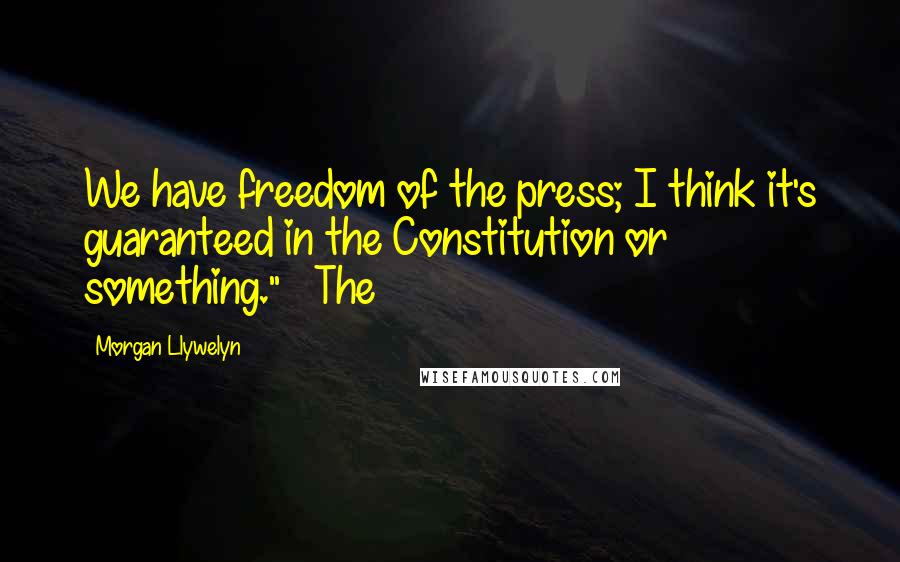 Morgan Llywelyn Quotes: We have freedom of the press; I think it's guaranteed in the Constitution or something."   The