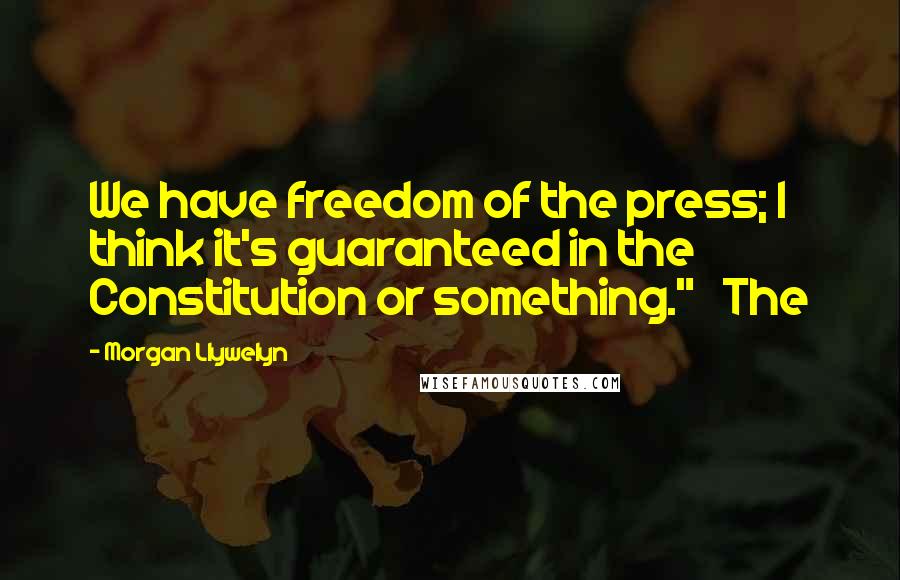 Morgan Llywelyn Quotes: We have freedom of the press; I think it's guaranteed in the Constitution or something." The