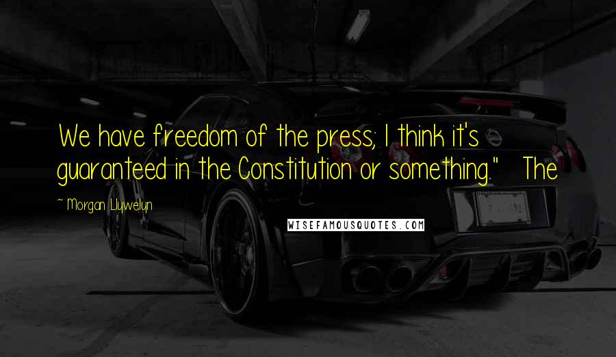 Morgan Llywelyn Quotes: We have freedom of the press; I think it's guaranteed in the Constitution or something."   The