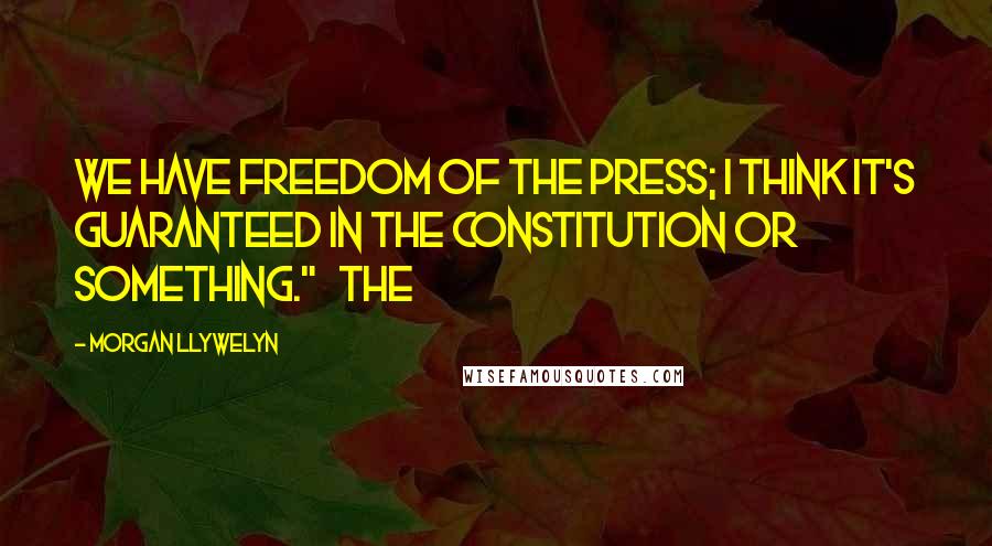 Morgan Llywelyn Quotes: We have freedom of the press; I think it's guaranteed in the Constitution or something." The