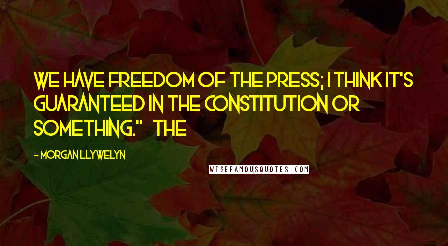 Morgan Llywelyn Quotes: We have freedom of the press; I think it's guaranteed in the Constitution or something."   The